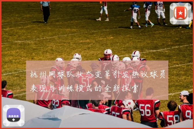 杭州网球队状态变革引发热议球员表现与训练模式的全新探索
