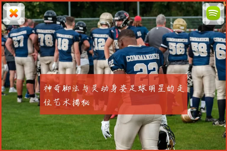 神奇脚法与灵动身姿足球明星的走位艺术揭秘