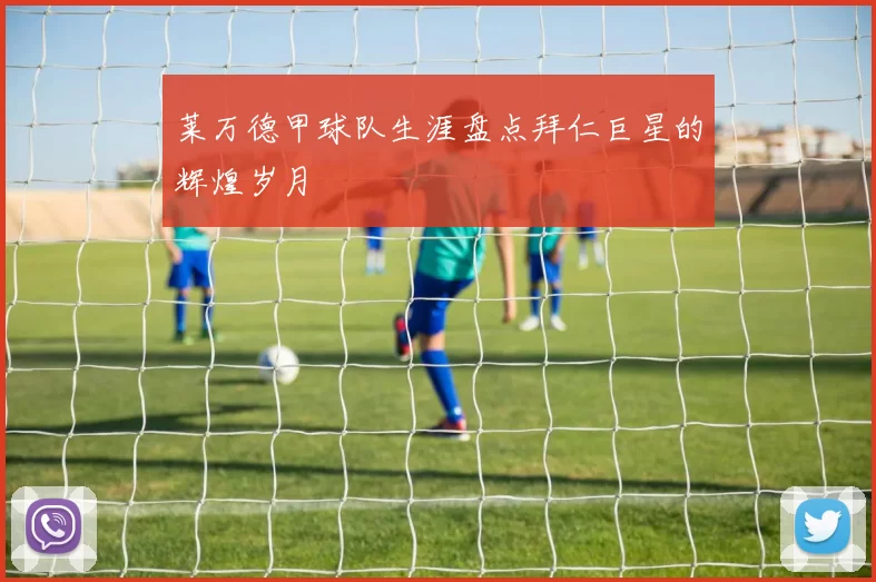 莱万德甲球队生涯盘点拜仁巨星的辉煌岁月