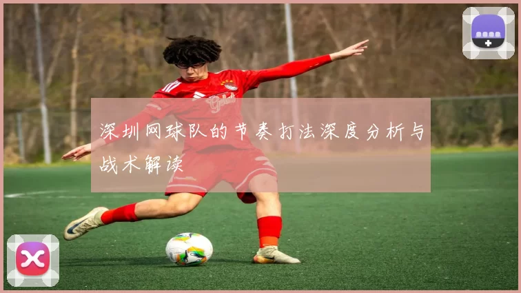 深圳网球队的节奏打法深度分析与战术解读
