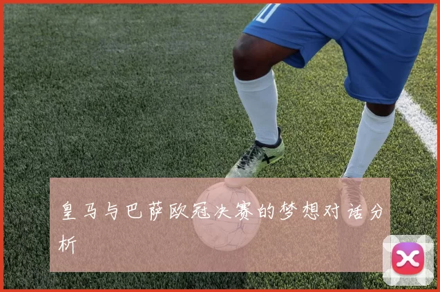 皇马与巴萨欧冠决赛的梦想对话分析