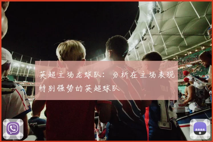 英超主场龙球队：分析在主场表现特别强势的英超球队