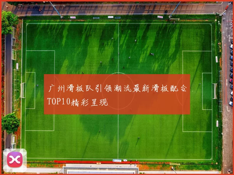 广州滑板队引领潮流最新滑板配合TOP10精彩呈现