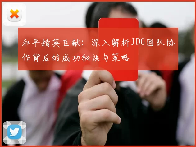 和平精英巨献：深入解析JDG团队协作背后的成功秘诀与策略