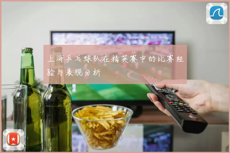 上海乒乓球队在精英赛中的比赛经验与表现分析