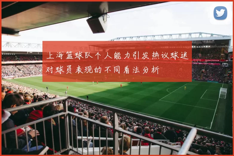 上海篮球队个人能力引发热议球迷对球员表现的不同看法分析