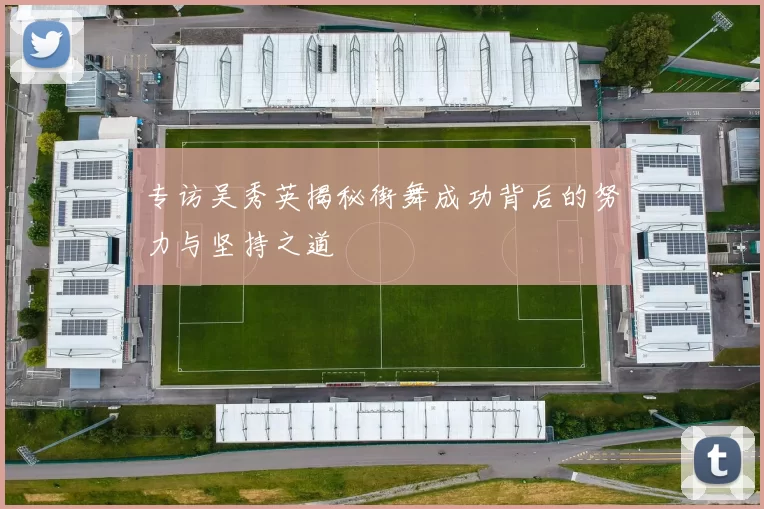 专访吴秀英揭秘街舞成功背后的努力与坚持之道