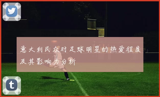 意大利民众对足球明星的热爱程度及其影响力分析