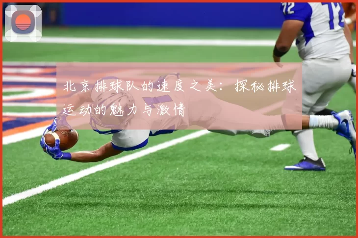 北京排球队的速度之美：探秘排球运动的魅力与激情