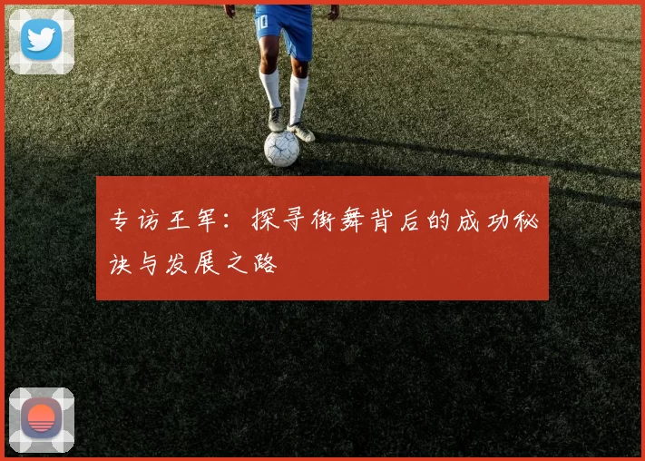 专访王军：探寻街舞背后的成功秘诀与发展之路