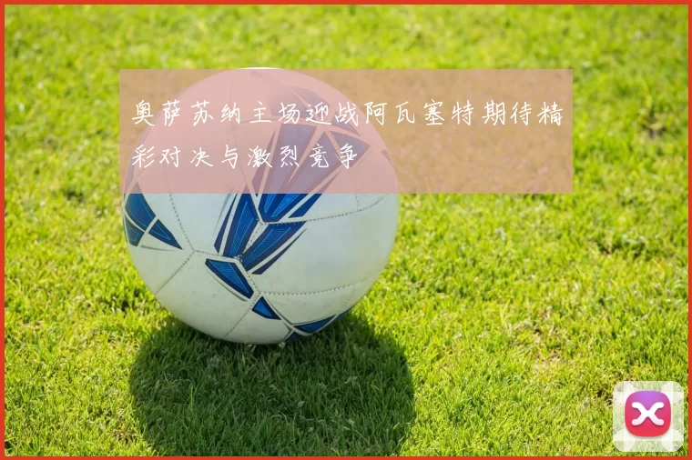 奥萨苏纳主场迎战阿瓦塞特期待精彩对决与激烈竞争