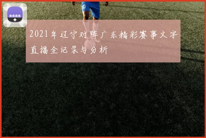 2021年辽宁对阵广东精彩赛事文字直播全记录与分析