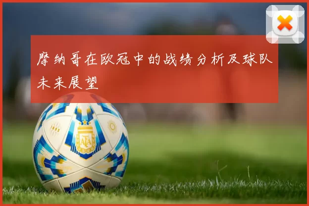 摩纳哥在欧冠中的战绩分析及球队未来展望