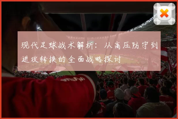 现代足球战术解析：从高压防守到进攻转换的全面战略探讨