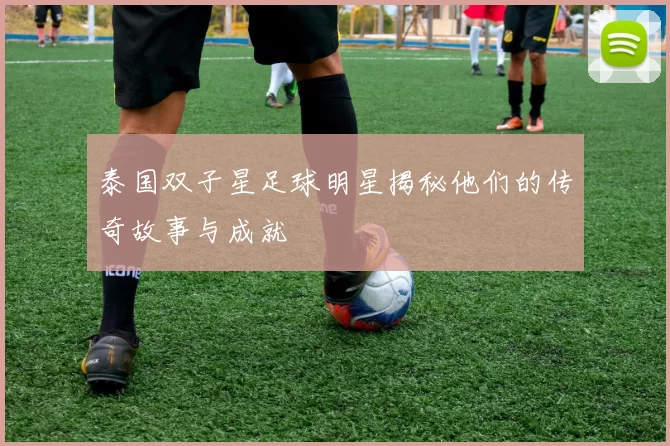 泰国双子星足球明星揭秘他们的传奇故事与成就