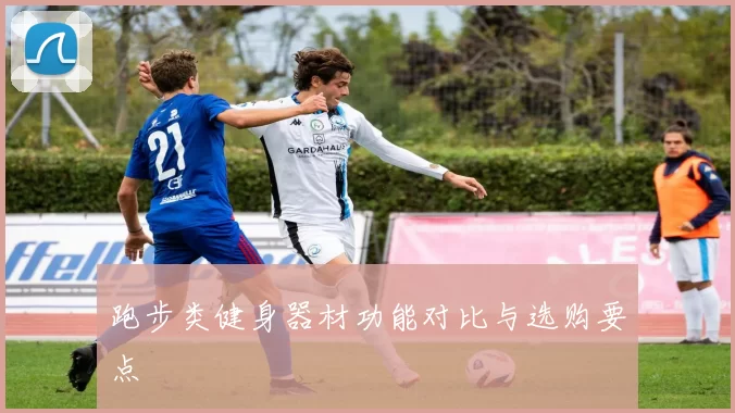 跑步类健身器材功能对比与选购要点