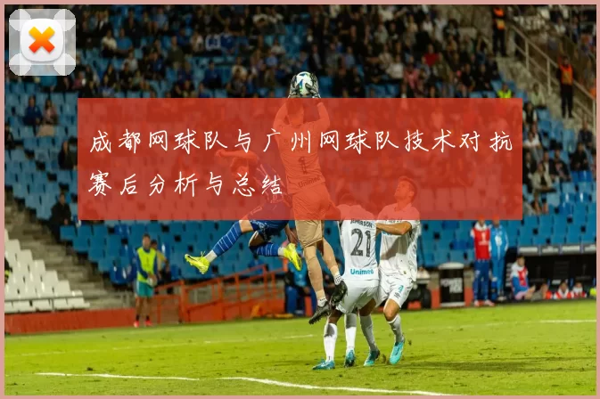 成都网球队与广州网球队技术对抗赛后分析与总结