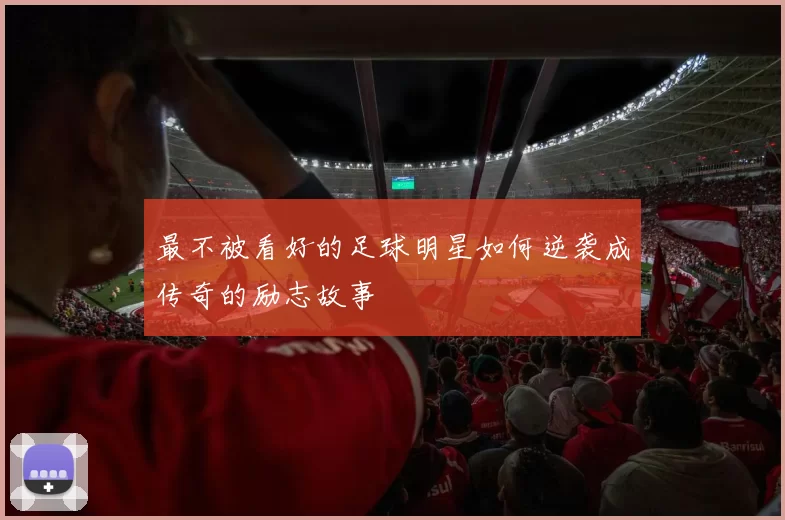 最不被看好的足球明星如何逆袭成传奇的励志故事
