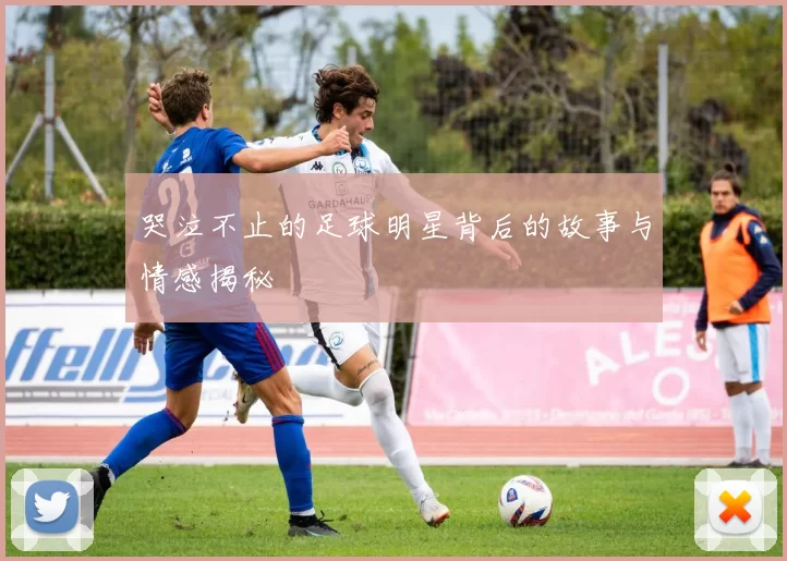 哭泣不止的足球明星背后的故事与情感揭秘
