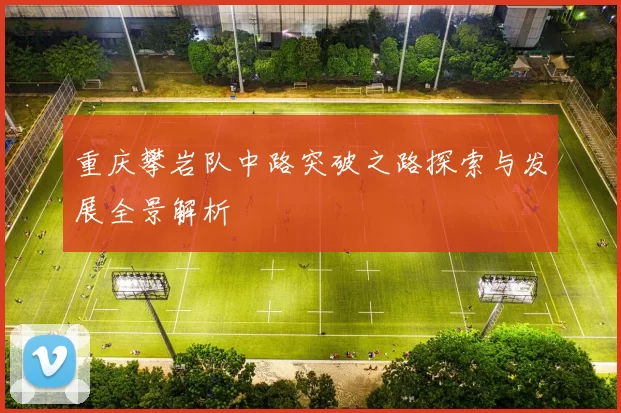 重庆攀岩队中路突破之路探索与发展全景解析