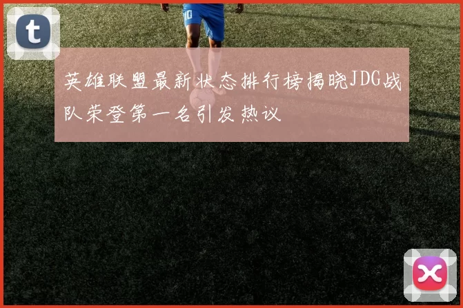 英雄联盟最新状态排行榜揭晓JDG战队荣登第一名引发热议