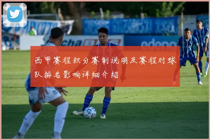 西甲赛程积分赛制说明及赛程对球队排名影响详细介绍