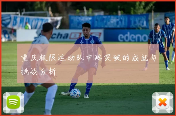 重庆极限运动队中路突破的成就与挑战分析