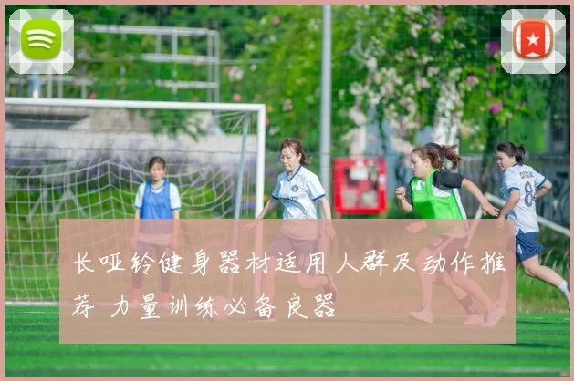 长哑铃健身器材适用人群及动作推荐 力量训练必备良器