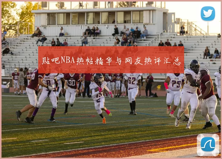 贴吧NBA热帖精华与网友热评汇总