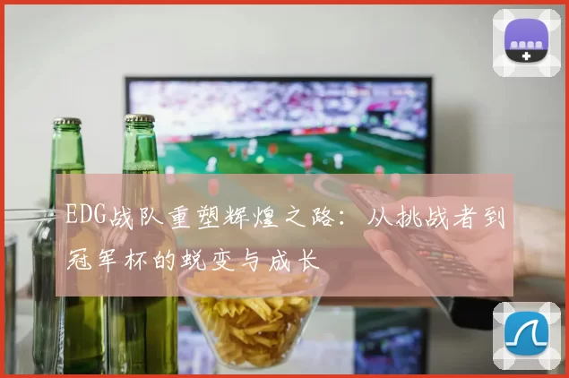 EDG战队重塑辉煌之路：从挑战者到冠军杯的蜕变与成长