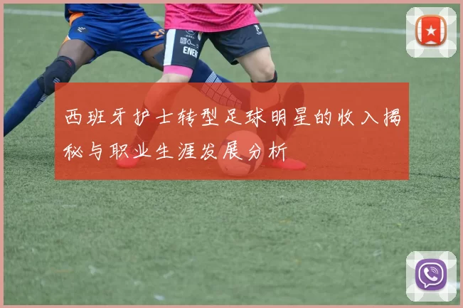 西班牙护士转型足球明星的收入揭秘与职业生涯发展分析
