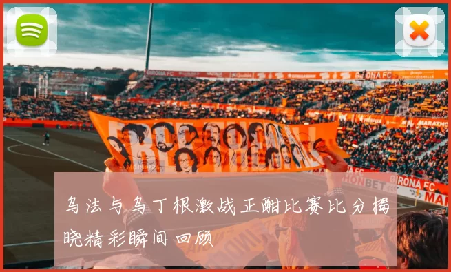 乌法与乌丁根激战正酣比赛比分揭晓精彩瞬间回顾