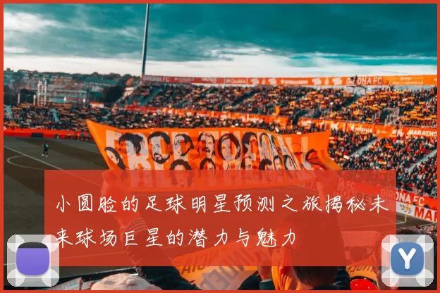 小圆脸的足球明星预测之旅揭秘未来球场巨星的潜力与魅力