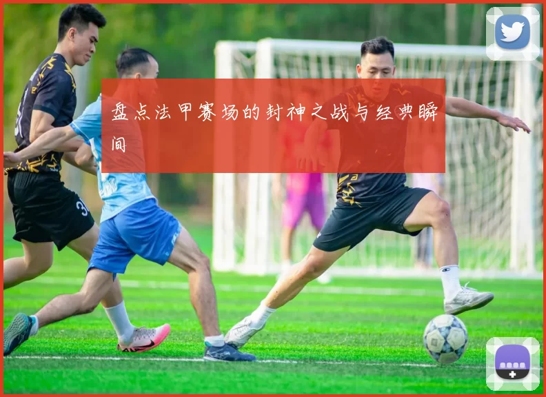 盘点法甲赛场的封神之战与经典瞬间