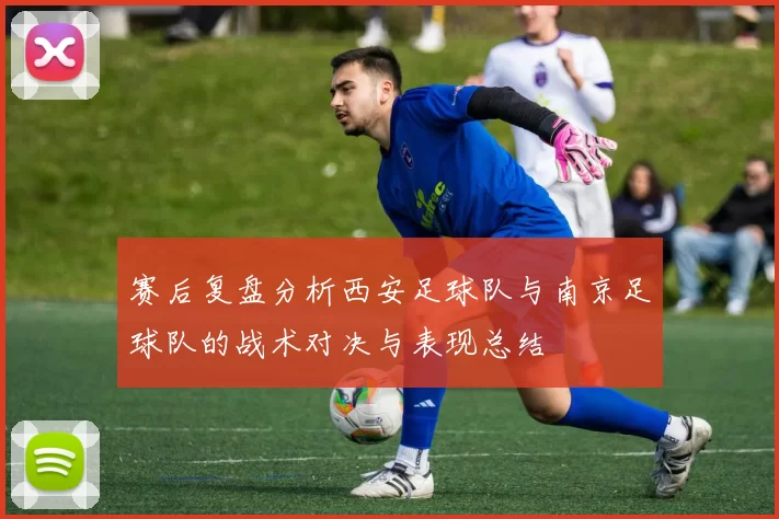 赛后复盘分析西安足球队与南京足球队的战术对决与表现总结