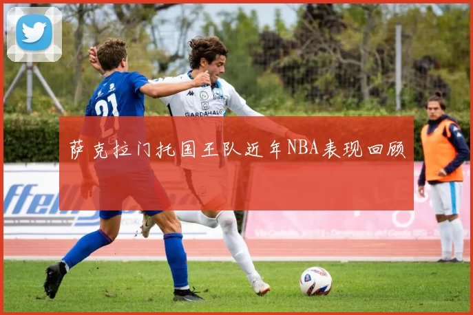 萨克拉门托国王队近年NBA表现回顾