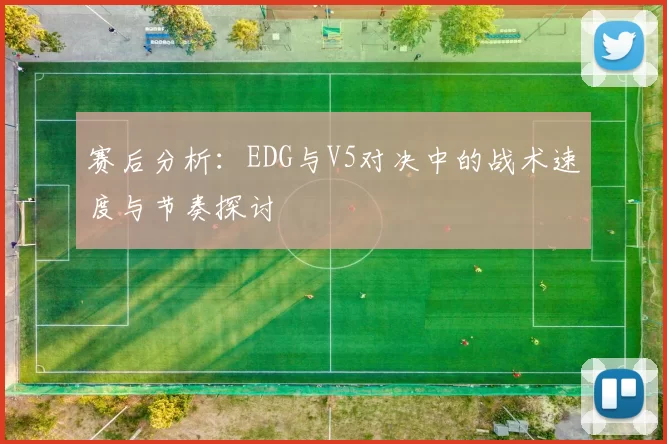 赛后分析：EDG与V5对决中的战术速度与节奏探讨