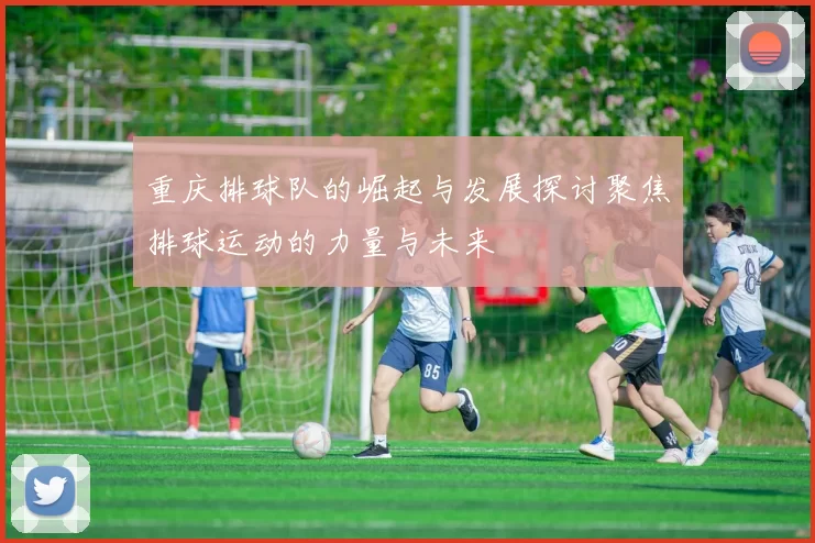 重庆排球队的崛起与发展探讨聚焦排球运动的力量与未来