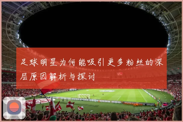 足球明星为何能吸引更多粉丝的深层原因解析与探讨