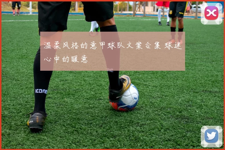 温柔风格的意甲球队文案合集 球迷心中的暖意