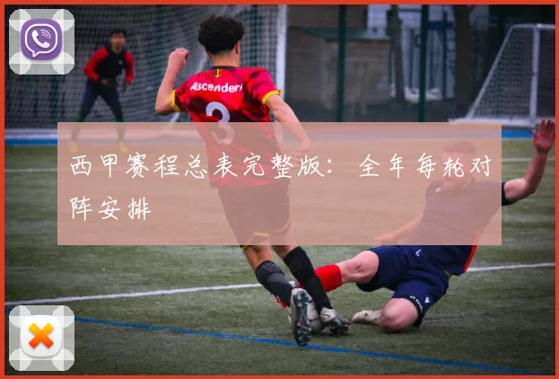 西甲赛程总表完整版：全年每轮对阵安排