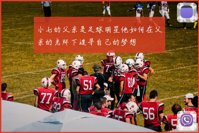 小七的父亲是足球明星他如何在父亲的光环下追寻自己的梦想