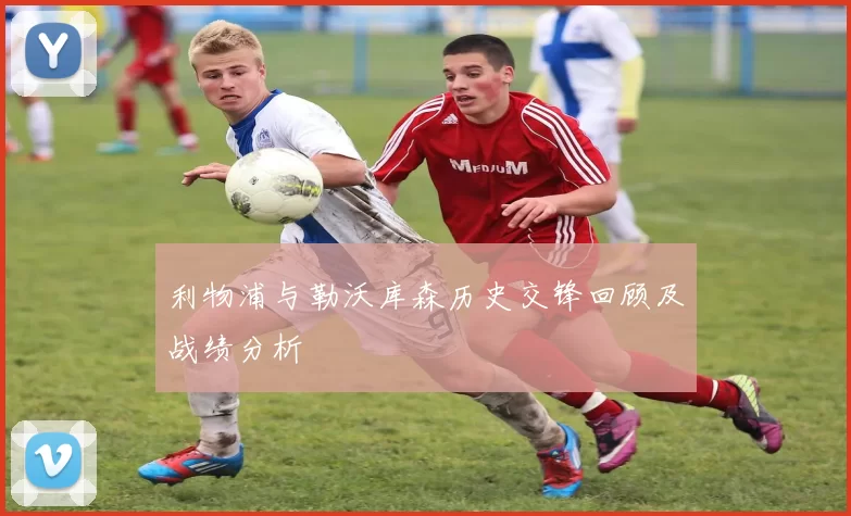 利物浦与勒沃库森历史交锋回顾及战绩分析