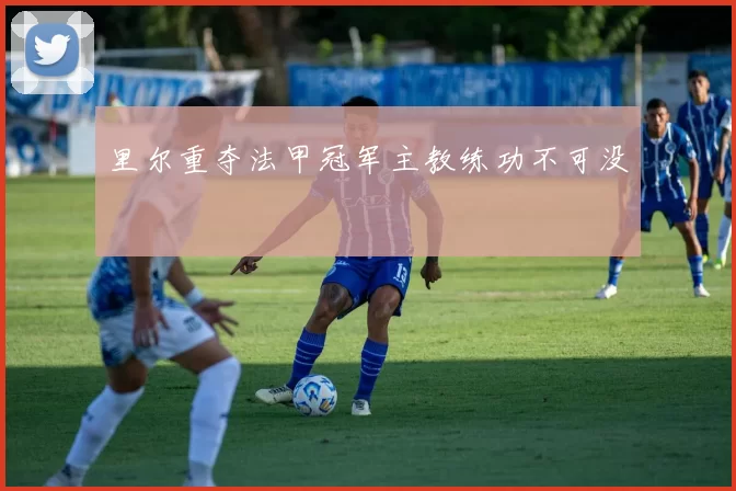 里尔重夺法甲冠军主教练功不可没
