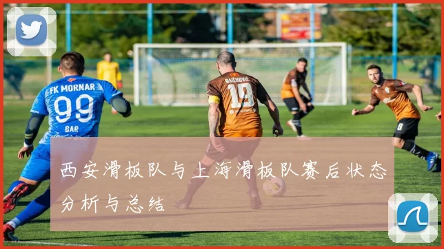 西安滑板队与上海滑板队赛后状态分析与总结