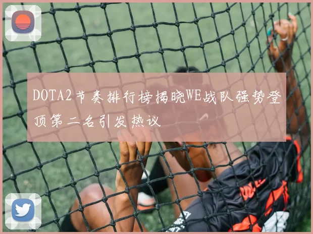 DOTA2节奏排行榜揭晓WE战队强势登顶第二名引发热议