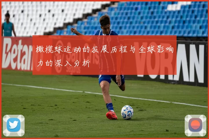 橄榄球运动的发展历程与全球影响力的深入分析