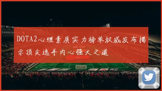 DOTA2心理素质实力榜单权威发布揭示顶尖选手内心强大之道