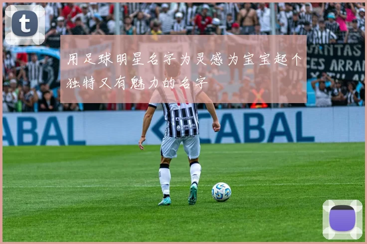 用足球明星名字为灵感为宝宝起个独特又有魅力的名字
