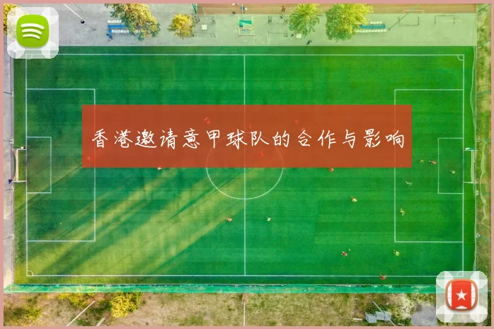 香港邀请意甲球队的合作与影响
